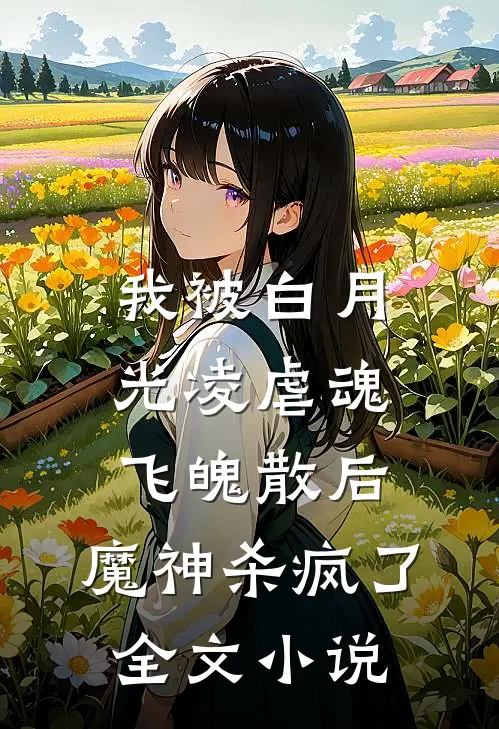 我被白月光凌虐魂飞魄散后，魔神杀疯了全文小说