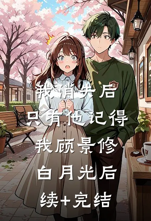 我消失后，只有他记得我顾景修白月光后续+完结