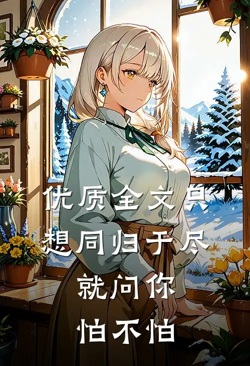 优质全文只想同归于尽，就问你怕不怕