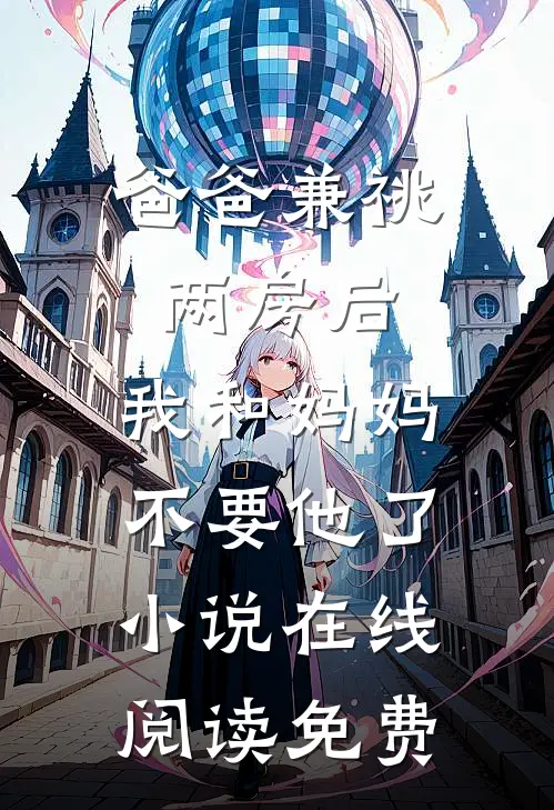 爸爸兼祧两房后，我和妈妈不要他了小说在线阅读免费