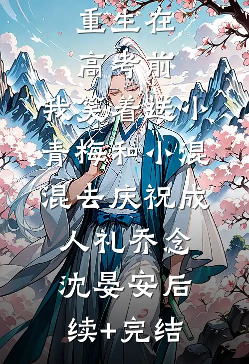 重生在高考前，我笑着送小青梅和小混混去庆祝成人礼乔念沈晏安后续+完结