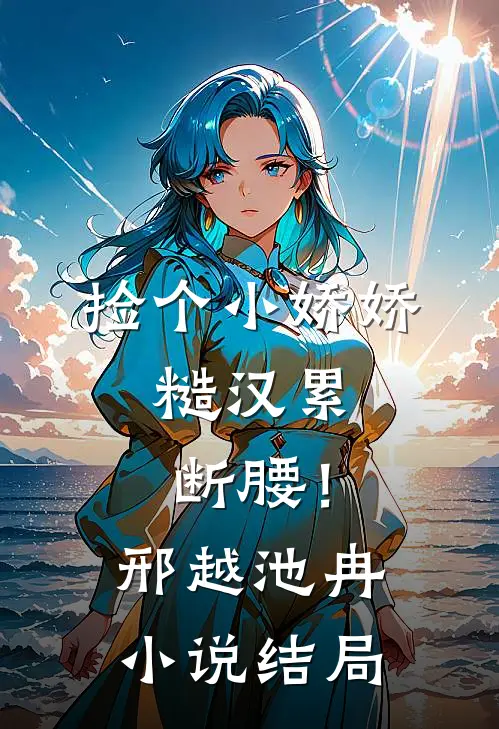 捡个小娇娇，糙汉累断腰！邢越池冉小说结局