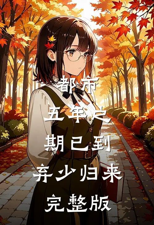 都市：五年之期已到，弃少归来完整版