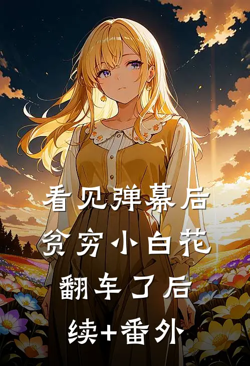 看见弹幕后，贫穷小白花翻车了后续+番外