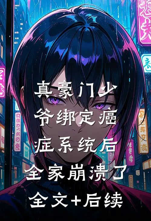 真豪门少爷绑定癌症系统后，全家崩溃了全文+后续