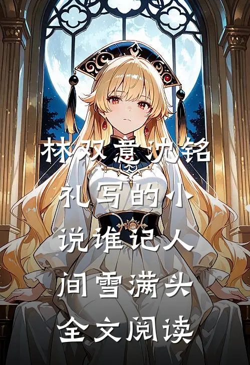 林双意沈铭礼写的小说谁记人间雪满头全文阅读