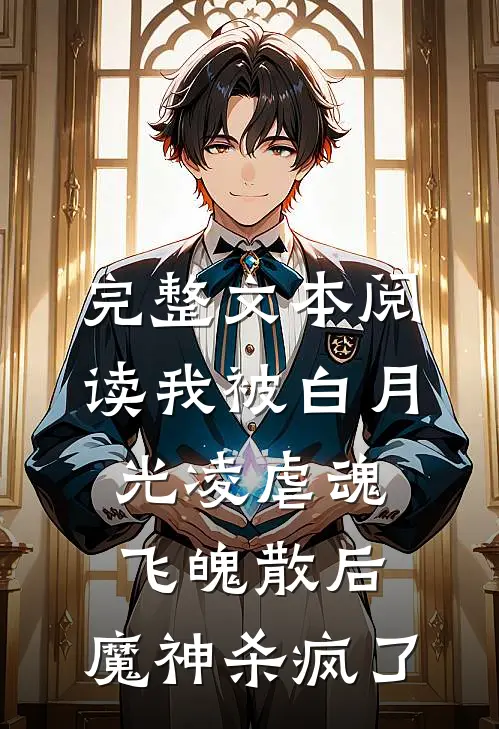 完整文本阅读我被白月光凌虐魂飞魄散后，魔神杀疯了