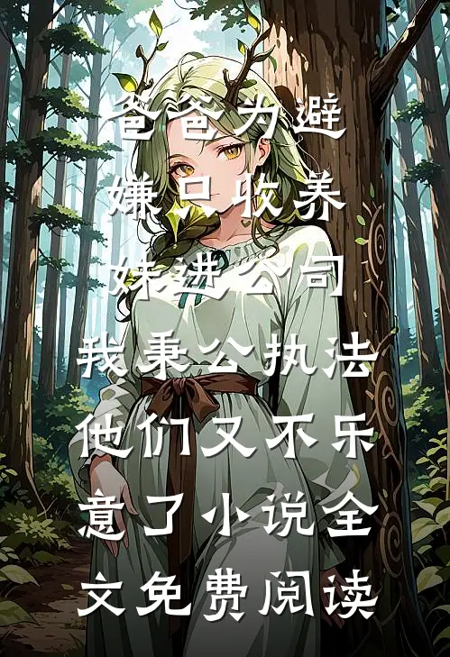 爸爸为避嫌只收养妹进公司，我秉公执法他们又不乐意了小说全文免费阅读