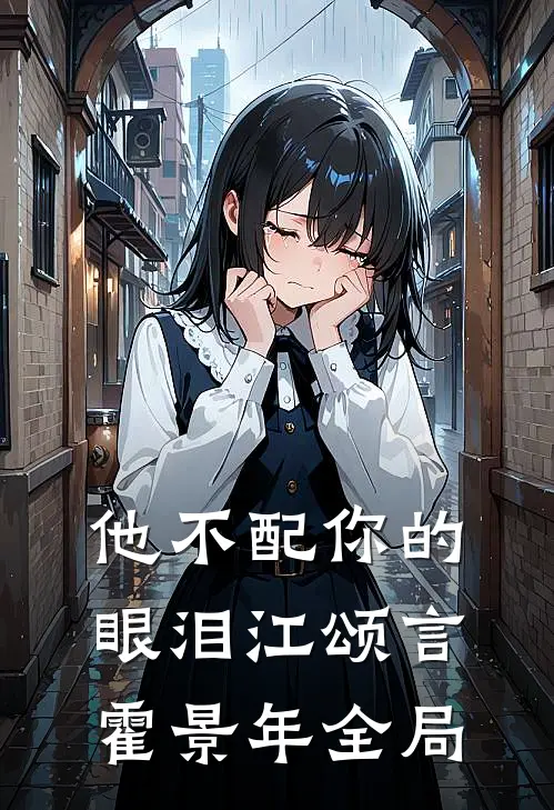 他不配你的眼泪江颂言霍景年全局