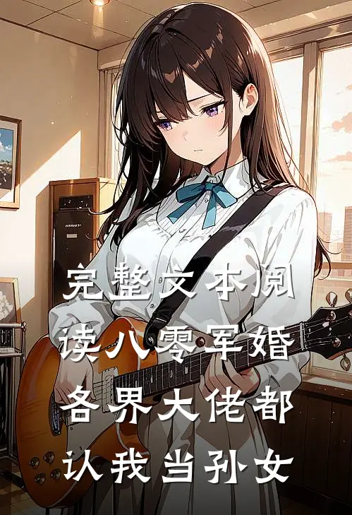 完整文本阅读八零军婚：各界大佬都认我当孙女