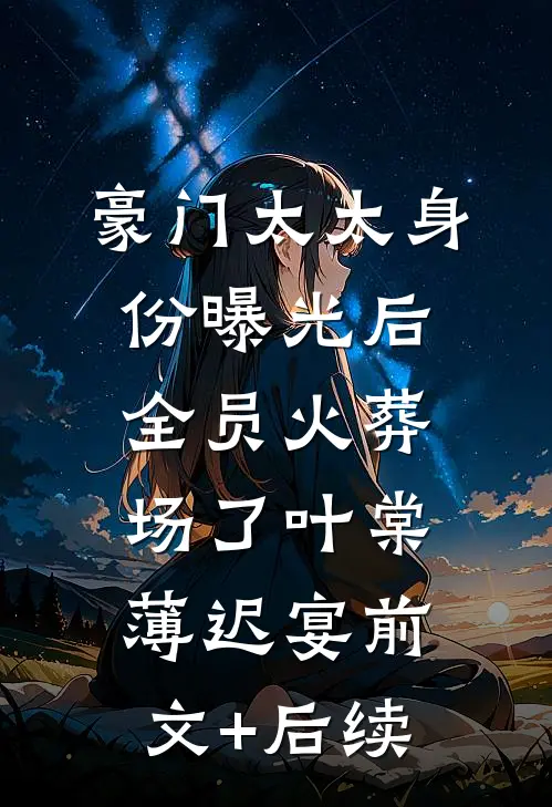 豪门太太身份曝光后，全员火葬场了叶棠薄迟宴前文+后续