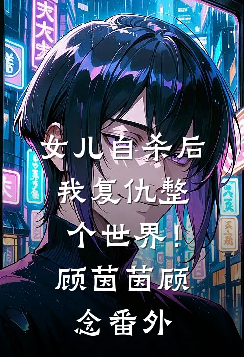 女儿自杀后，我复仇整个世界！顾茵茵顾念 番外