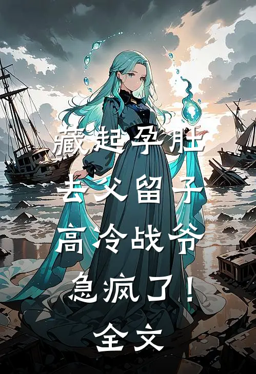 藏起孕肚去父留子，高冷战爷急疯了！全文