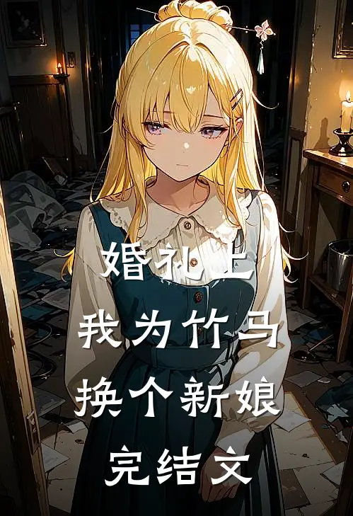 婚礼上，我为竹马换个新娘完结文