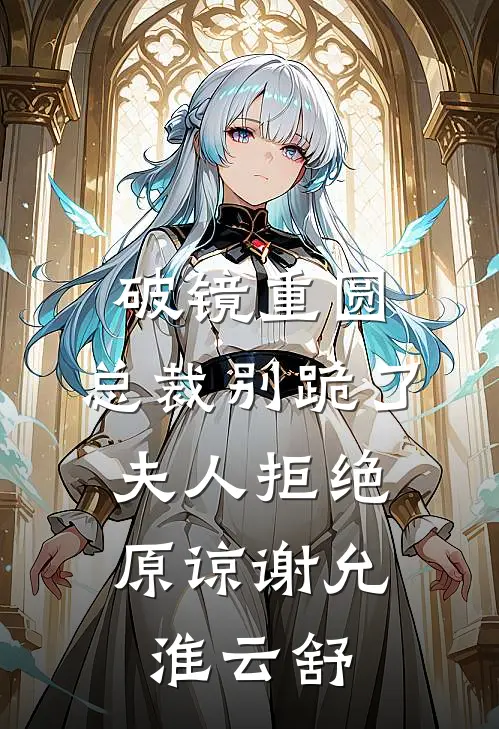 破镜重圆：总裁别跪了，夫人拒绝原谅谢允淮云舒