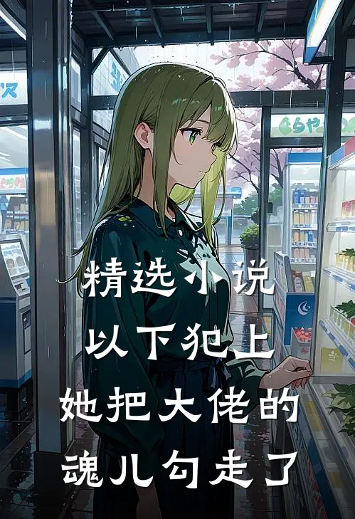 精选小说以下犯上，她把大佬的魂儿勾走了