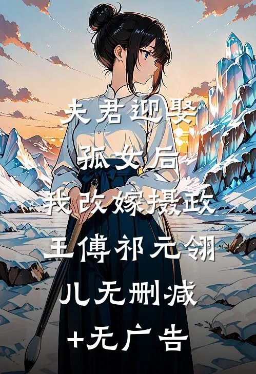 夫君迎娶孤女后，我改嫁摄政王傅祁元翎儿无删减+无广告