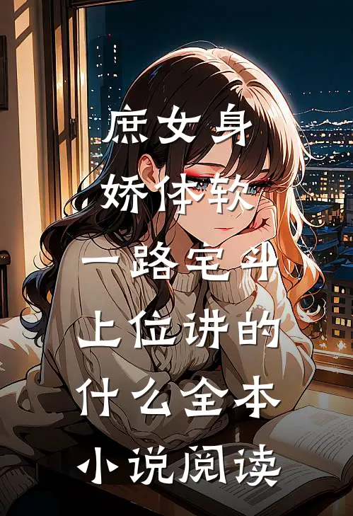 庶女身娇体软,一路宅斗上位讲的什么全本小说阅读