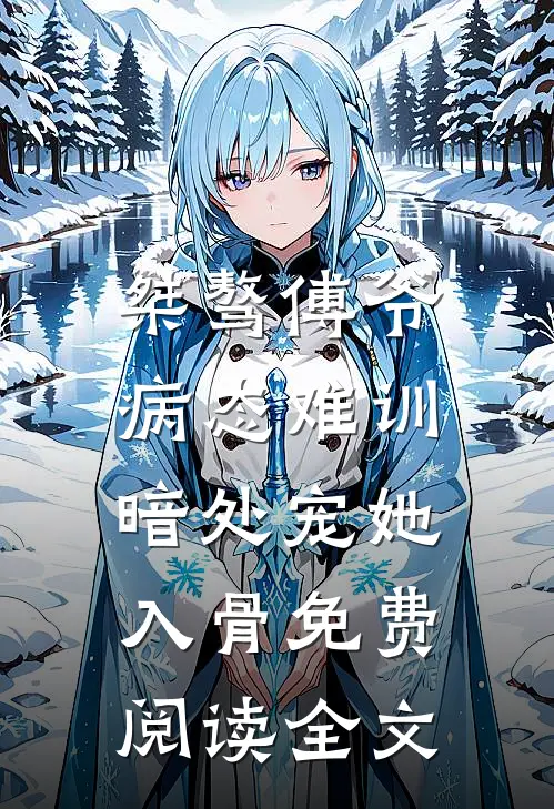 桀骜傅爷病态难训，暗处宠她入骨免费阅读全文