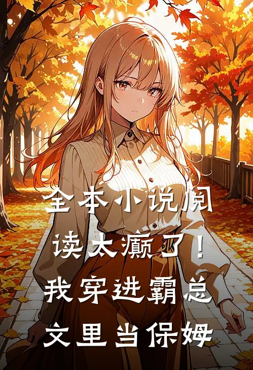 全本小说阅读太癫了！我穿进霸总文里当保姆