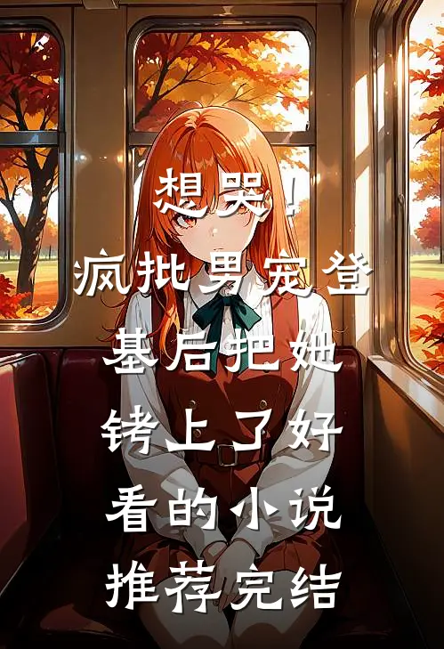 想哭！疯批男宠登基后把她铐上了好看的小说推荐完结