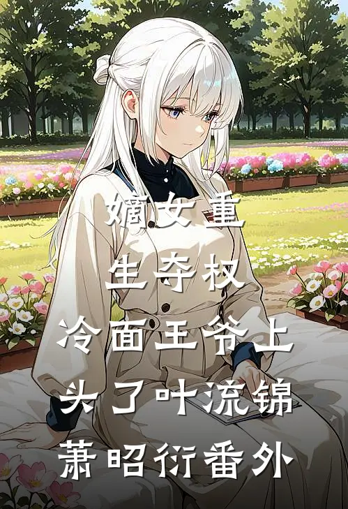 嫡女重生夺权，冷面王爷上头了叶流锦萧昭衍 番外