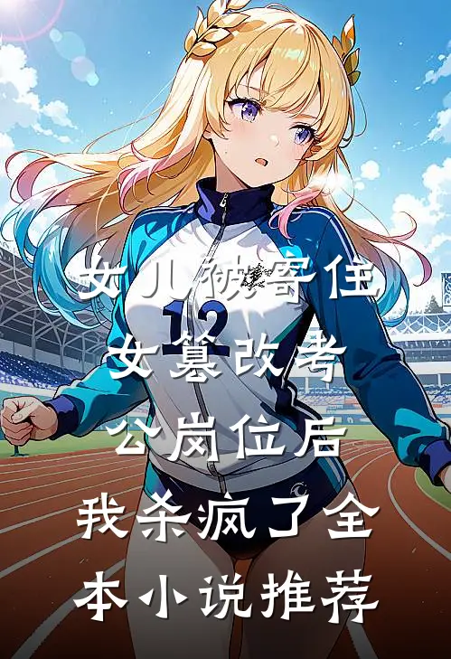 女儿被寄住女篡改考公岗位后，我杀疯了全本小说推荐