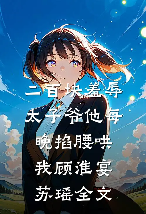 二百块羞辱太子爷他每晚掐腰哄我顾淮宴苏瑶全文
