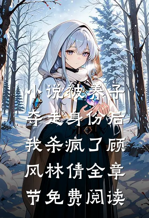 小说被养子夺走身份后，我杀疯了顾风林倩全章节免费阅读