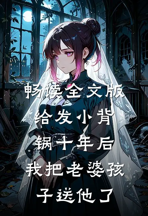 畅读全文版给发小背锅十年后，我把老婆孩子送他了