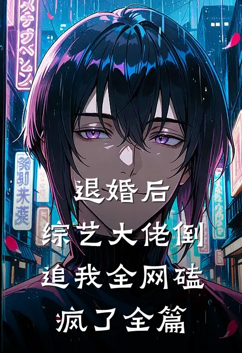 退婚后：综艺大佬倒追我全网磕疯了全篇