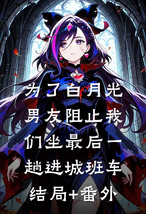 为了白月光，男友阻止我们坐最后一趟进城班车结局+番外