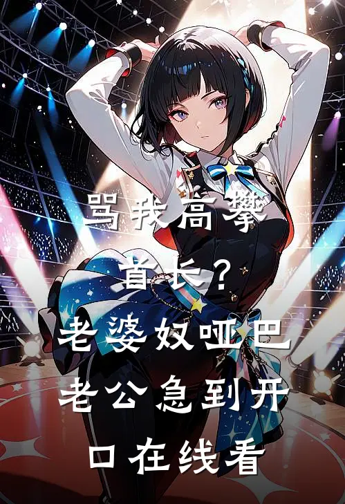 骂我高攀首长？老婆奴哑巴老公急到开口在线看