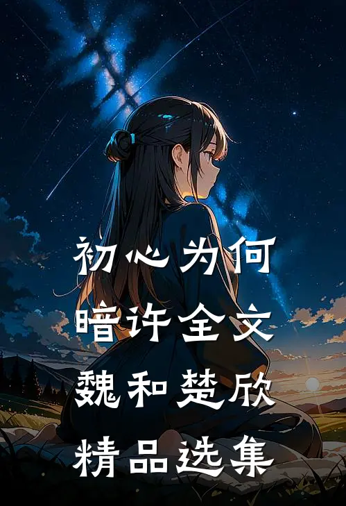 初心为何暗许全文魏和楚欣精品选集