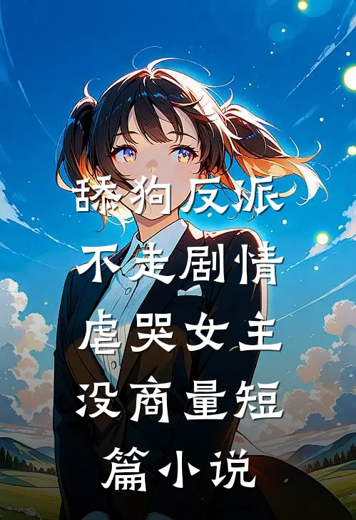 舔狗反派不走剧情，虐哭女主没商量短篇小说