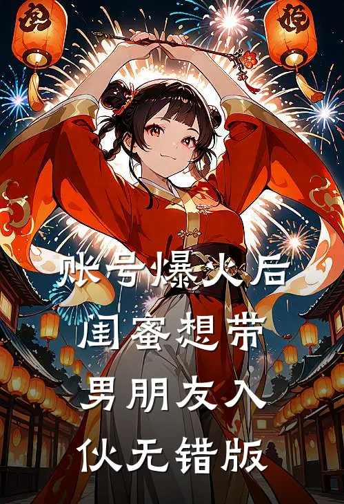 账号爆火后闺蜜想带男朋友入伙无错版