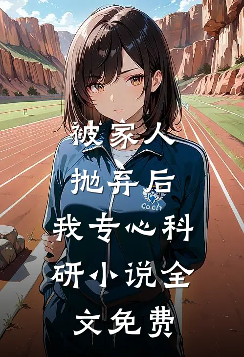 被家人抛弃后，我专心科研小说全文免费