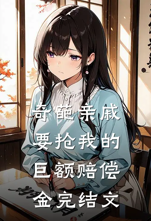 奇葩亲戚要抢我的巨额赔偿金完结文