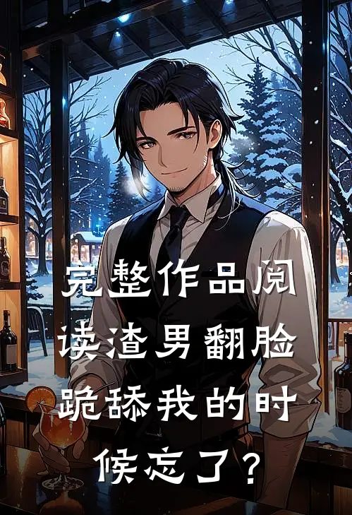 完整作品阅读渣男翻脸，跪舔我的时候忘了？