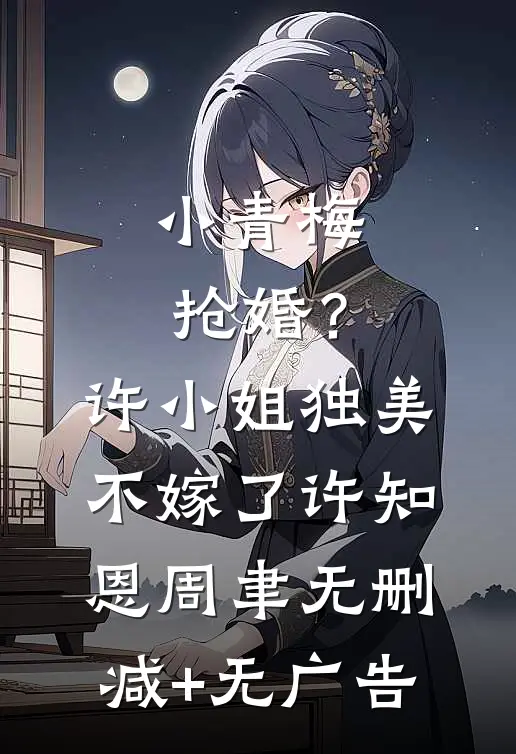 小青梅抢婚？许小姐独美不嫁了许知恩周聿无删减+无广告