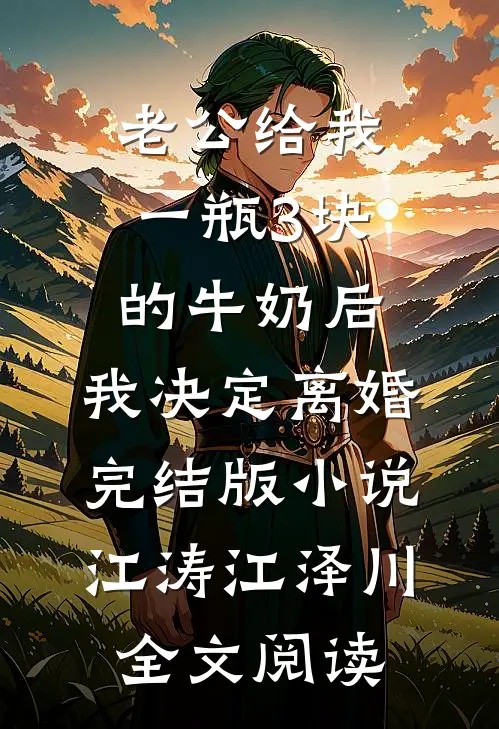 老公给我一瓶3块的牛奶后，我决定离婚完结版小说_江涛江泽川全文阅读