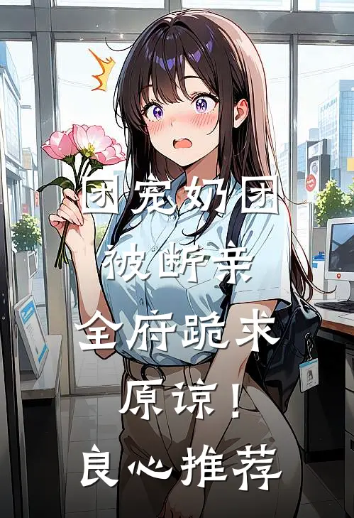 团宠奶团被断亲，全府跪求原谅！良心推荐
