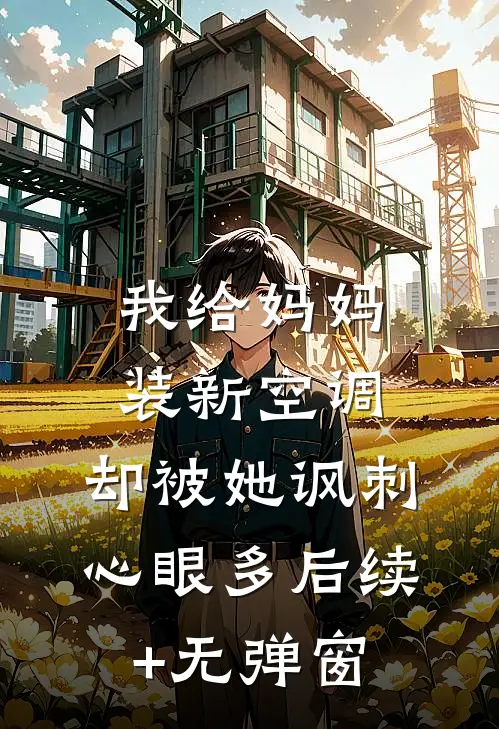 我给妈妈装新空调，却被她讽刺心眼多后续+无弹窗