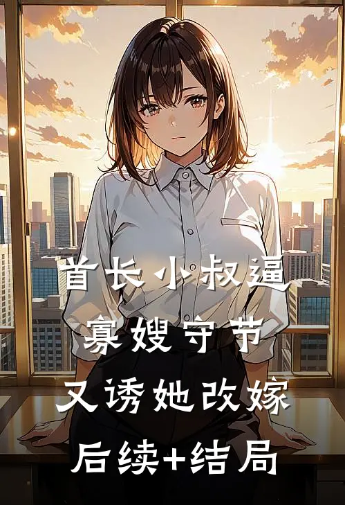 首长小叔逼寡嫂守节，又诱她改嫁后续+结局