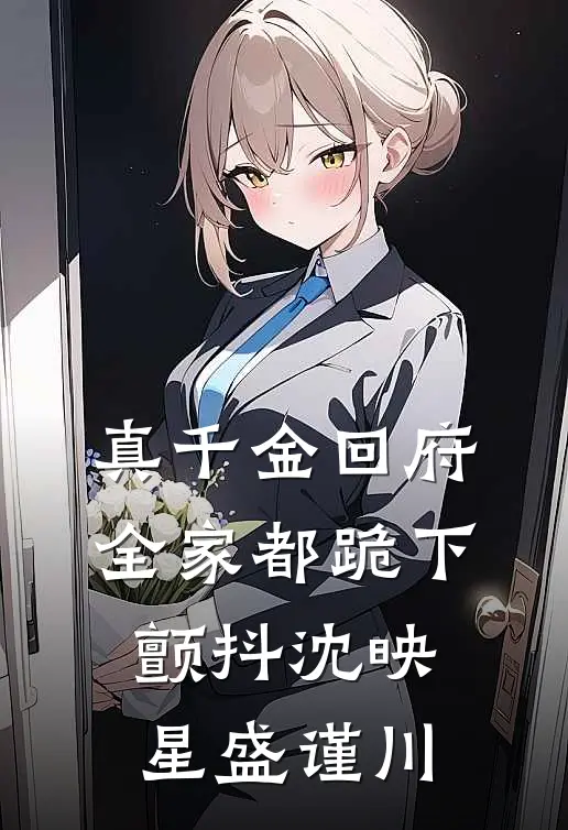 真千金回府，全家都跪下颤抖沈映星盛谨川