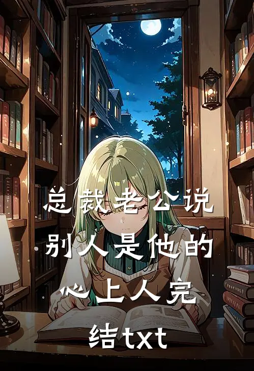 总裁老公说别人是他的心上人完结txt