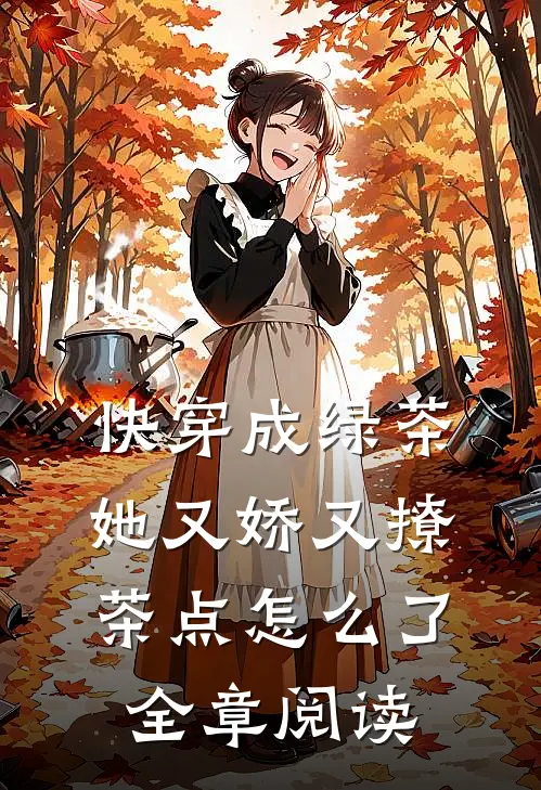 快穿成绿茶，她又娇又撩茶点怎么了全章阅读