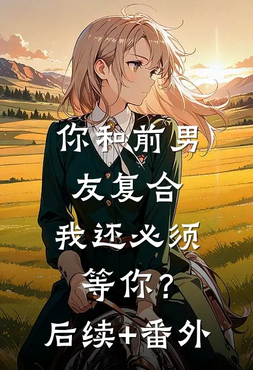 你和前男友复合，我还必须等你？后续+番外
