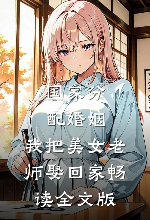 国家分配婚姻，我把美女老师娶回家畅读全文版