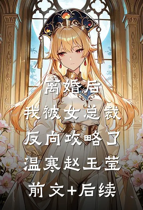 离婚后，我被女总裁反向攻略了温寒赵玉莹前文+后续